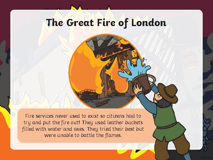 The Great Fire of London Fire services never used to exist so citizens had