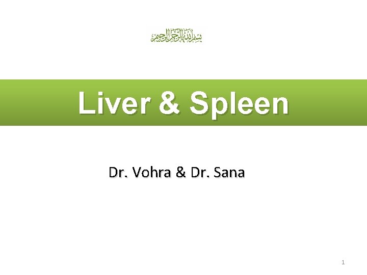 Liver & Spleen Dr. Vohra & Dr. Sana 1 