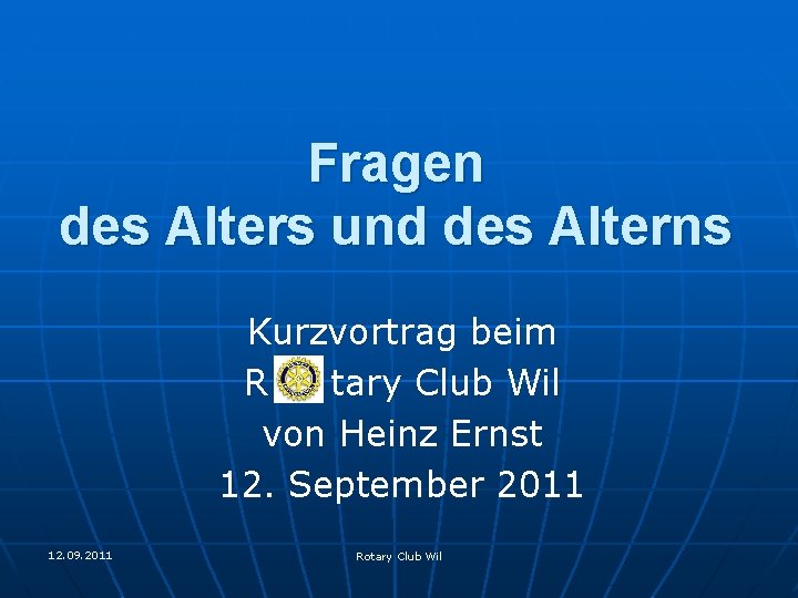 Fragen des Alters und des Alterns Kurzvortrag beim R tary Club Wil von Heinz