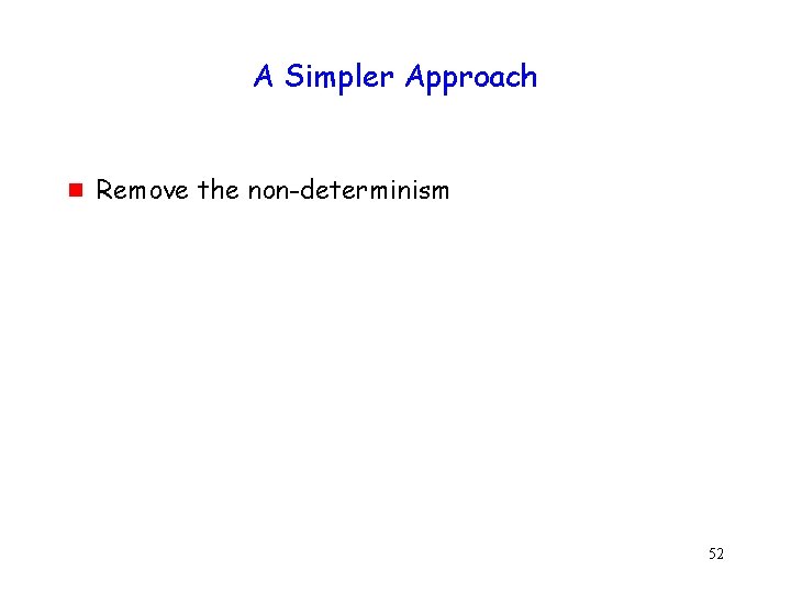 A Simpler Approach g Remove the non-determinism 52 