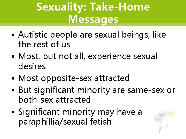 Sexuality: Take-Home Messages • Autistic people are sexual beings, like the rest of us