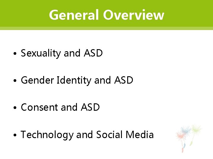 General Overview • Sexuality and ASD • Gender Identity and ASD • Consent and