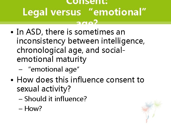 Consent: Legal versus “emotional” age? • In ASD, there is sometimes an inconsistency between