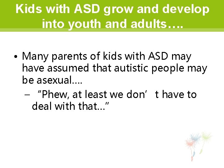 Kids with ASD grow and develop into youth and adults…. • Many parents of