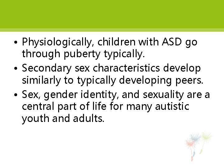  • Physiologically, children with ASD go through puberty typically. • Secondary sex characteristics