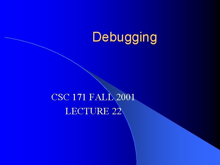 Debugging CSC 171 FALL 2001 LECTURE 22 