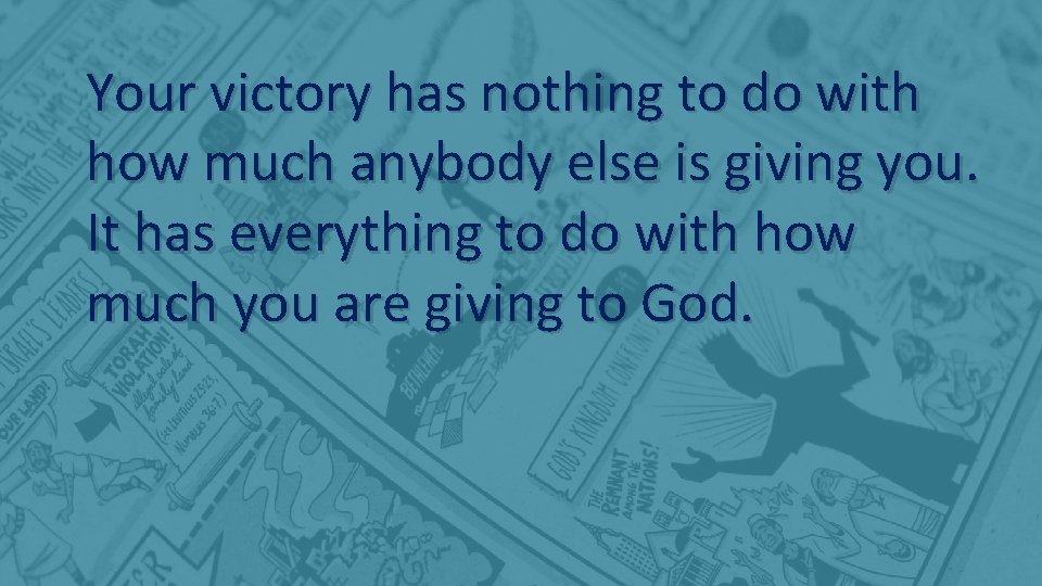 Your victory has nothing to do with how much anybody else is giving you.