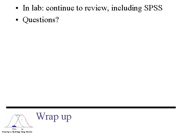  • In lab: continue to review, including SPSS • Questions? Wrap up Reasoning