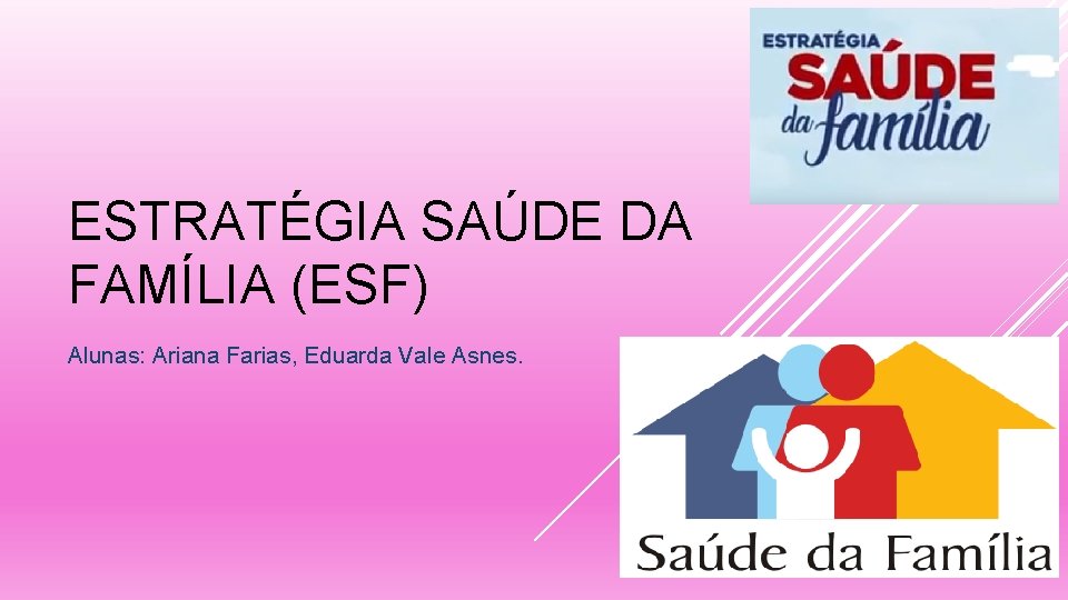 ESTRATÉGIA SAÚDE DA FAMÍLIA (ESF) Alunas: Ariana Farias, Eduarda Vale Asnes. 