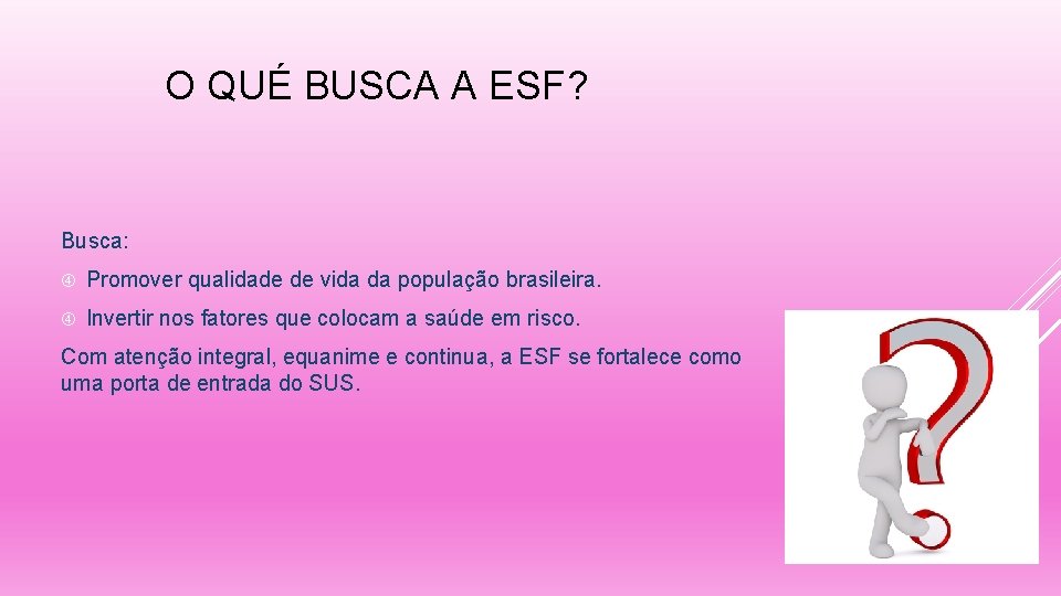 O QUÉ BUSCA A ESF? Busca: Promover qualidade de vida da população brasileira. Invertir