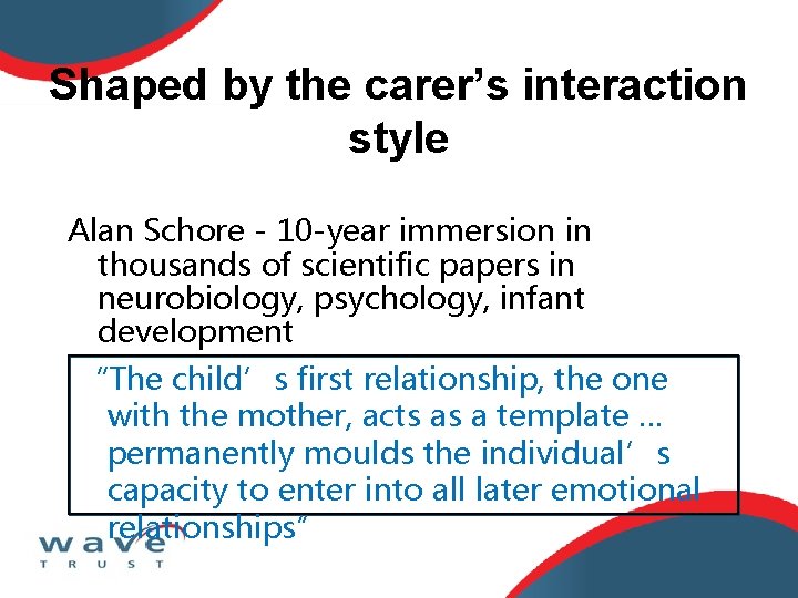 Shaped by the carer’s interaction style Alan Schore - 10 -year immersion in thousands