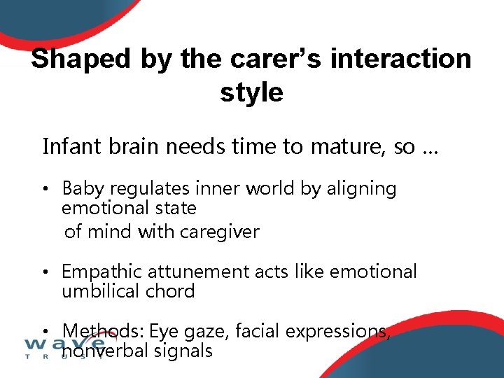 Shaped by the carer’s interaction style Infant brain needs time to mature, so …