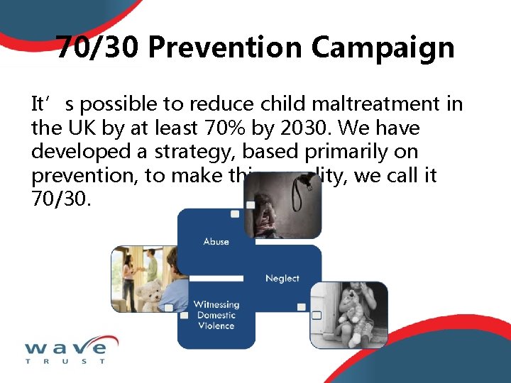 70/30 Prevention Campaign It’s possible to reduce child maltreatment in the UK by at