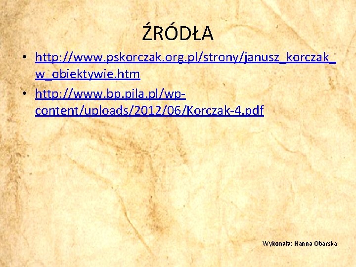 ŹRÓDŁA • http: //www. pskorczak. org. pl/strony/janusz_korczak_ w_obiektywie. htm • http: //www. bp. pila.