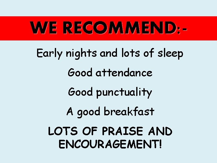 WE RECOMMEND: Early nights and lots of sleep Good attendance Good punctuality A good