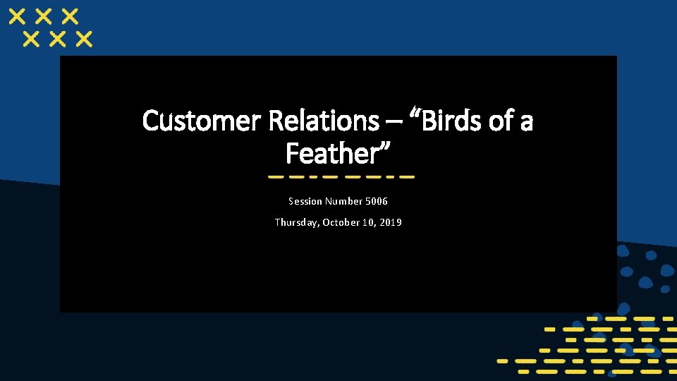 Customer Relations – “Birds of a Feather” Session Number 5006 Thursday, October 10, 2019