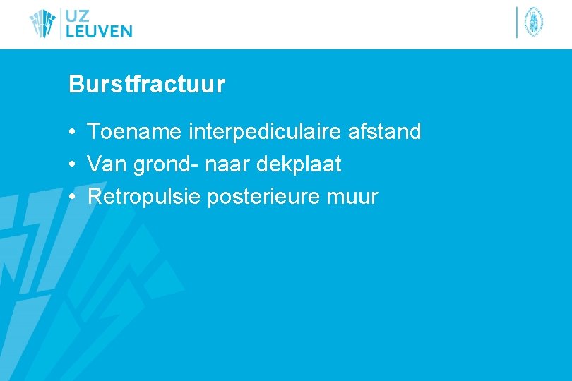 Burstfractuur • Toename interpediculaire afstand • Van grond- naar dekplaat • Retropulsie posterieure muur