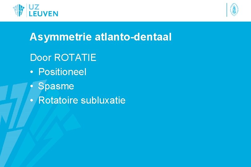 Asymmetrie atlanto-dentaal Door ROTATIE • Positioneel • Spasme • Rotatoire subluxatie 