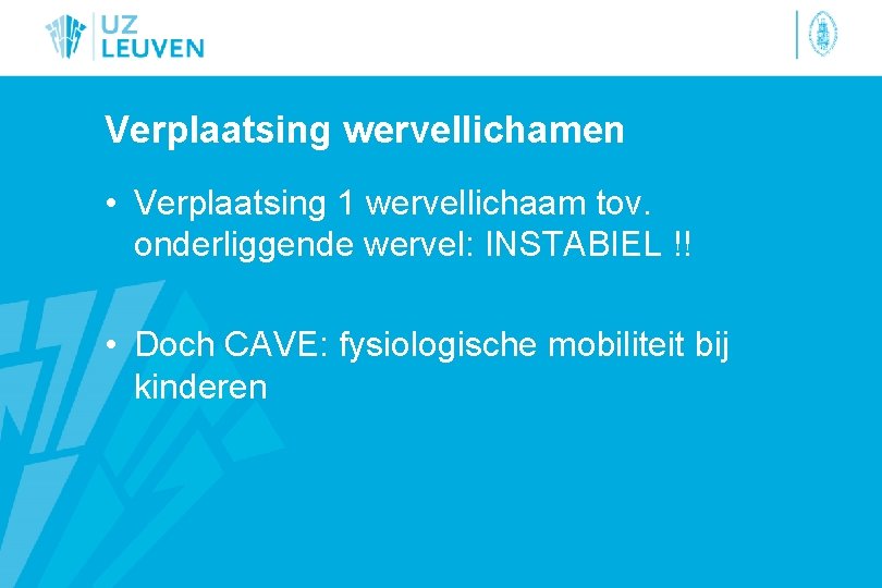Verplaatsing wervellichamen • Verplaatsing 1 wervellichaam tov. onderliggende wervel: INSTABIEL !! • Doch CAVE: