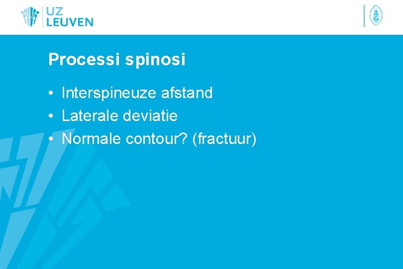 Processi spinosi • Interspineuze afstand • Laterale deviatie • Normale contour? (fractuur) 