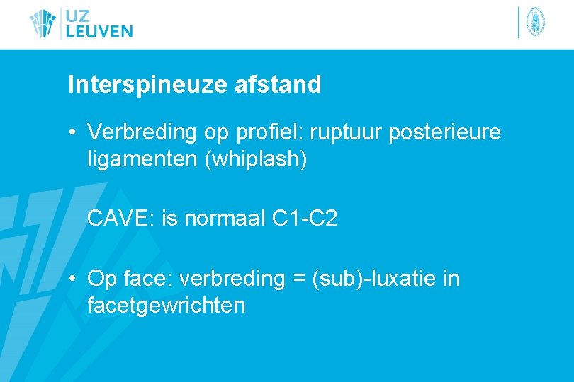 Interspineuze afstand • Verbreding op profiel: ruptuur posterieure ligamenten (whiplash) CAVE: is normaal C