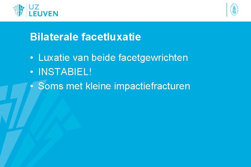 Bilaterale facetluxatie • Luxatie van beide facetgewrichten • INSTABIEL! • Soms met kleine impactiefracturen