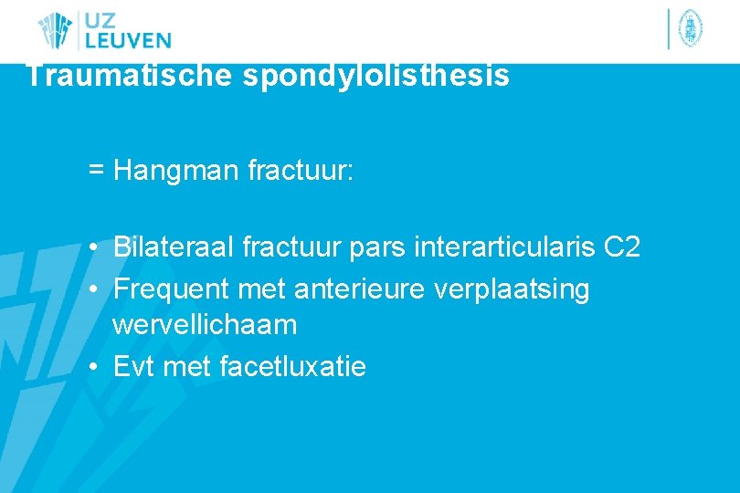 Traumatische spondylolisthesis = Hangman fractuur: • Bilateraal fractuur pars interarticularis C 2 • Frequent