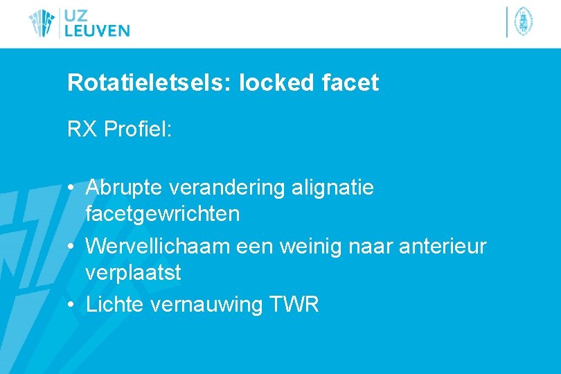 Rotatieletsels: locked facet RX Profiel: • Abrupte verandering alignatie facetgewrichten • Wervellichaam een weinig