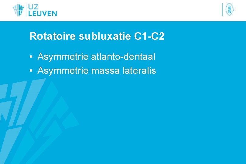 Rotatoire subluxatie C 1 -C 2 • Asymmetrie atlanto-dentaal • Asymmetrie massa lateralis 