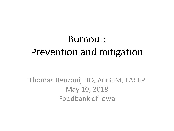 Burnout: Prevention and mitigation Thomas Benzoni, DO, AOBEM, FACEP May 10, 2018 Foodbank of