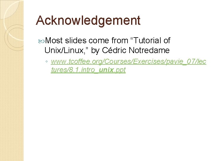 Acknowledgement Most slides come from “Tutorial of Unix/Linux, ” by Cédric Notredame ◦ www.