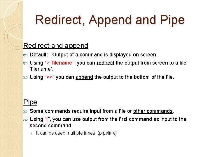 Redirect, Append and Pipe Redirect and append Default: Output of a command is displayed