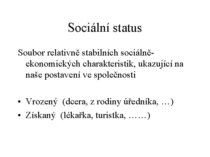 Sociální status Soubor relativně stabilních sociálněekonomických charakteristik, ukazující na naše postavení ve společnosti • Sociální status Soubor relativně stabilních sociálněekonomických charakteristik, ukazující na naše postavení ve společnosti •
