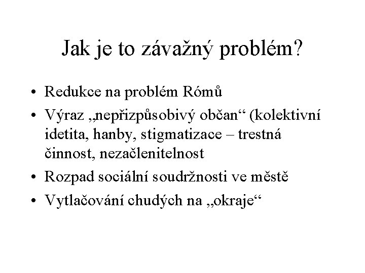 Jak je to závažný problém? • Redukce na problém Rómů • Výraz „nepřizpůsobivý občan“ Jak je to závažný problém? • Redukce na problém Rómů • Výraz „nepřizpůsobivý občan“