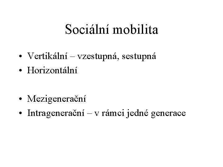 Sociální mobilita • Vertikální – vzestupná, sestupná • Horizontální • Mezigenerační • Intragenerační – Sociální mobilita • Vertikální – vzestupná, sestupná • Horizontální • Mezigenerační • Intragenerační –