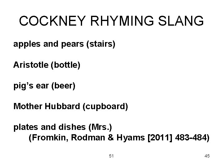 COCKNEY RHYMING SLANG apples and pears (stairs) Aristotle (bottle) pig’s ear (beer) Mother Hubbard