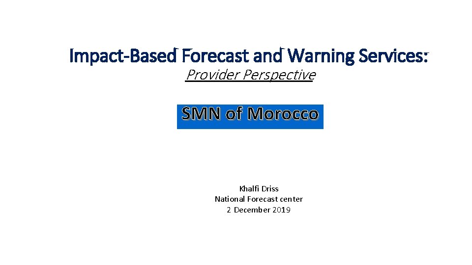 Impact-Based Forecast and Warning Services: Provider Perspective SMN of Morocco Khalfi Driss National Forecast
