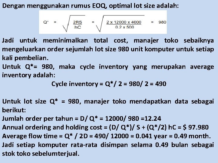 Dengan menggunakan rumus EOQ, optimal lot size adalah: Jadi untuk meminimalkan total cost, manajer