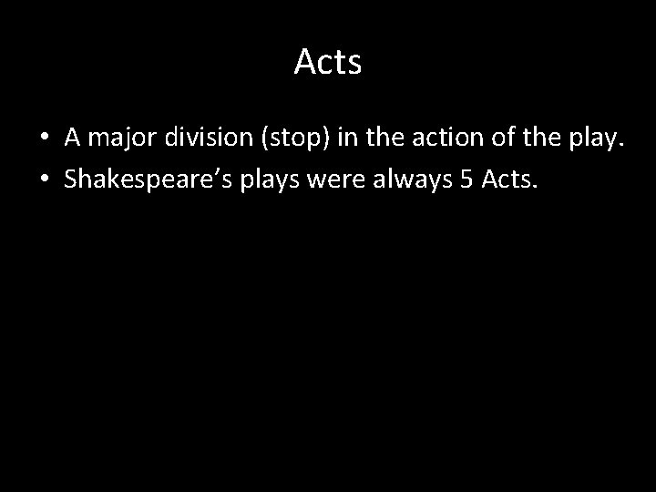 Acts • A major division (stop) in the action of the play. • Shakespeare’s