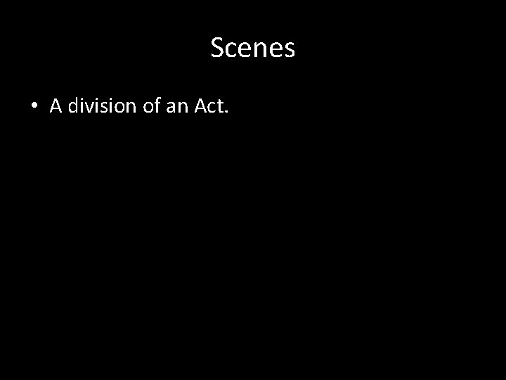 Scenes • A division of an Act. 