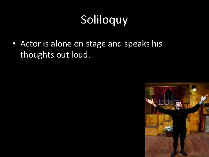 Soliloquy • Actor is alone on stage and speaks his thoughts out loud. 