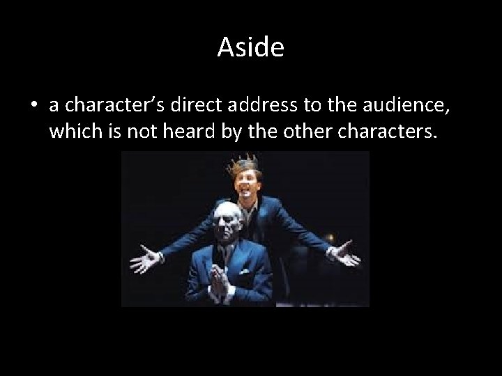 Aside • a character’s direct address to the audience, which is not heard by