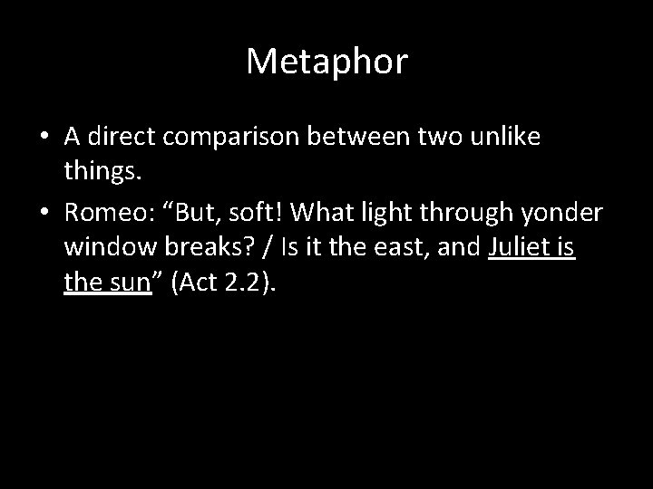 Metaphor • A direct comparison between two unlike things. • Romeo: “But, soft! What