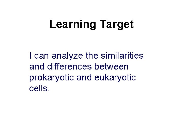Learning Target I can analyze the similarities and differences between prokaryotic and eukaryotic cells.