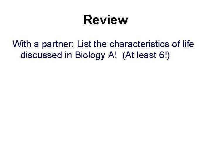 Review With a partner: List the characteristics of life discussed in Biology A! (At
