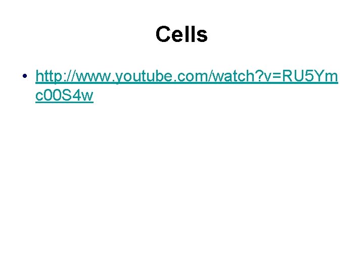 Cells • http: //www. youtube. com/watch? v=RU 5 Ym c 00 S 4 w