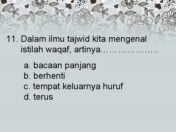 11. Dalam ilmu tajwid kita mengenal istilah waqaf, artinya………………. . a. bacaan panjang b.