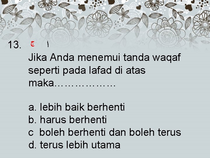 13. ﺍ Jika Anda menemui tanda waqaf seperti pada lafad di atas maka……………… ﺝ