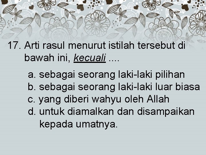 17. Arti rasul menurut istilah tersebut di bawah ini, kecuali. . a. sebagai seorang