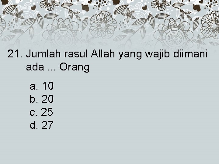 21. Jumlah rasul Allah yang wajib diimani ada. . . Orang a. 10 b.